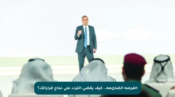 الفرصة الضائعة.. كيف يقضي التردد على نجاح قراراتك؟